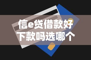 信e贷借款好下款吗选哪个平台？6个银行征信不良带不出来款还可以贷的平台推荐