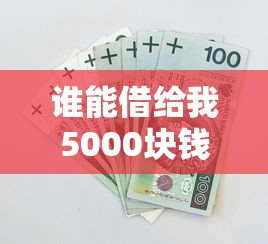 谁能借给我5000块钱有哪些?10个手机上可以借钱的口子推荐给你 谁能借给我5000块钱有哪些?10个手机上可以借钱的口子推荐给你