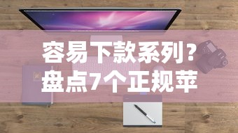 容易下款系列？盘点7个正规苹果id贷口子给你参考