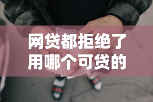 网贷都拒绝了用哪个可贷的平台就选这6个7千元18岁借款神器快速下款口子