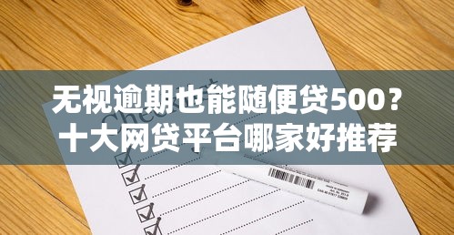 无视逾期也能随便贷500？十大网贷平台哪家好推荐