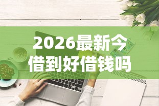 2026最新今借到好借钱吗（支持支付宝），5个评分不足可以在平台借钱无私分享