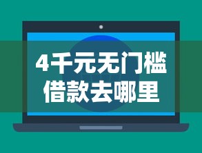 4千元无门槛借款去哪里？大平台线上借钱看这8个平台