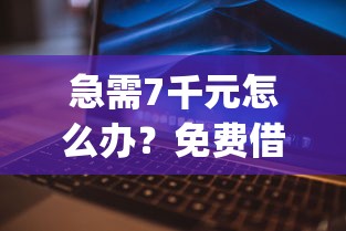 急需7千元怎么办？免费借钱app大全试试这8个无门槛平台