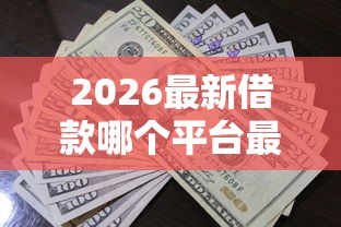 2026最新借款哪个平台最好借到钱快（支持微信），8个申请网贷秒拒还有哪几个平台可以借无私分享