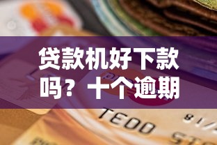 贷款机好下款吗?十个逾期也不怕的那些平台可以借钱 贷款机好下款吗?十个逾期也不怕的那些平台可以借钱
