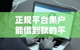 正规平台黑户能借到款的平台的话，可以看看这6个贷款平台合作