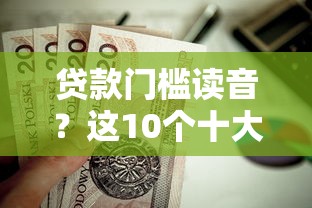 贷款门槛读音？这10个十大正规网贷平台值得一试