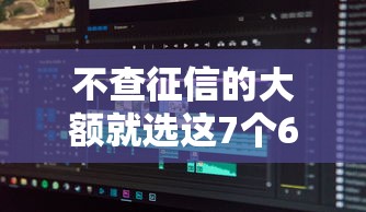 不查征信的大额就选这7个6千元逾期太多能下款软件 不查征信的大额就选这7个6千元逾期太多能下款软件