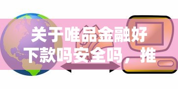 关于唯品金融好下款吗安全吗，推荐5个平台贷款容易给你