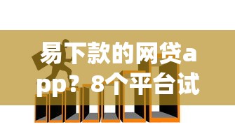易下款的网贷app?8个平台试试看哪个能下款 易下款的网贷app?8个平台试试看哪个能下款