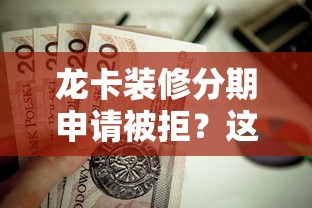 龙卡装修分期申请被拒？这8个黑名单也能贷款的平台值得一试
