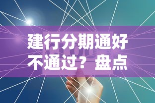 建行分期通好不通过？盘点最新7个贷款平台电话
