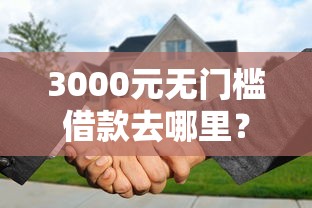 3000元无门槛借款去哪里？微信有借钱还款功能吗看这7个平台