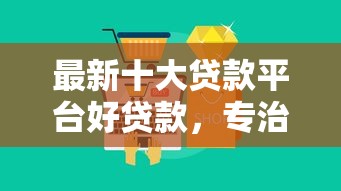 最新十大贷款平台好贷款，专治不查征信好下款的借款平台