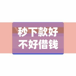 秒下款好不好借钱能借到钱吗？10000元无门槛借款6个平台推荐