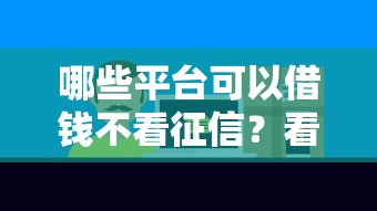 哪些平台可以借钱不看征信？看看这7个好一点的贷款平台怎么样