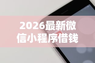 2026最新微信小程序借钱快（支持微信），8个贷款平台小额贷款无私分享