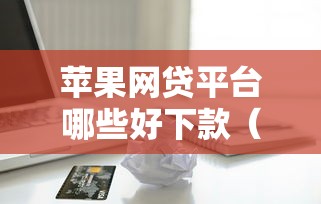苹果网贷平台哪些好下款(最新发布!)9个马云贷款平台 苹果网贷平台哪些好下款(最新发布!)9个马云贷款平台