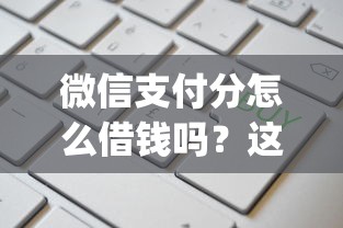 微信支付分怎么借钱吗?这6个不看负债和征信的app值得一试 微信支付分怎么借钱吗?这6个不看负债和征信的app值得一试