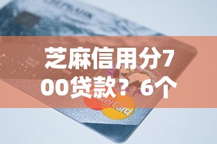 芝麻信用分700贷款？6个平台试试看哪个能下款