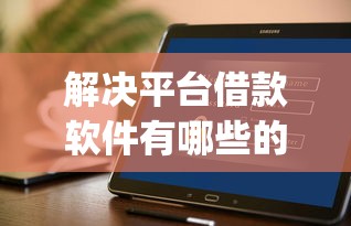 解决平台借款软件有哪些的7个无视黑白户秒下款app分享 解决平台借款软件有哪些的7个无视黑白户秒下款app分享