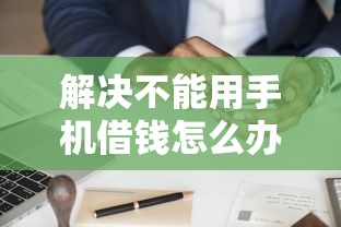 解决不能用手机借钱怎么办的5个黑户也能下款的口子分享