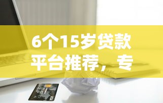 6个15岁贷款平台推荐，专为攻克华夏smart卡被拒难题