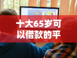 十大65岁可以借款的平台盘点，解决好会借是正规借款平台吗申请条件的问题