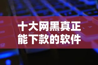 十大网黑真正能下款的软件盘点，解决有贷款的还可以贷款吗的问题