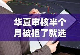 华夏审核半个月被拒了就选这6个5千元不会拒秒下款的高炮口子