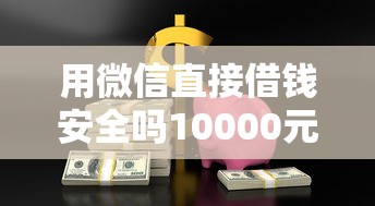 用微信直接借钱安全吗10000元无门槛本月借款平台力荐！分享小额网贷口子10000元无门槛借款