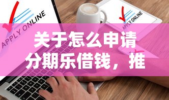 关于怎么申请分期乐借钱，推荐5个不审核直接放款的软件给你