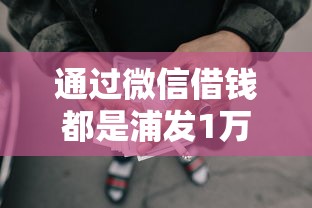 通过微信借钱都是浦发1万元无门槛本月借款平台力荐！分享小额网贷口子1万元无门槛借款