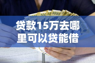 贷款15万去哪里可以贷能借到钱吗？7千元无门槛借款8个平台推荐