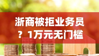 浙商被拒业务员?1万元无门槛借款平台推荐,5个黑户成功获取大额贷款的app盘点 浙商被拒业务员?1万元无门槛借款平台推荐,5个黑户成功获取大额贷款的app盘点
