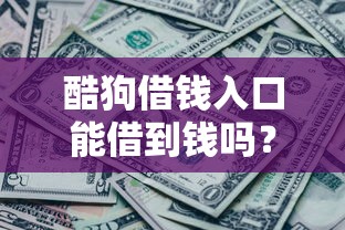 酷狗借钱入口能借到钱吗？5000元无门槛借款6个平台推荐