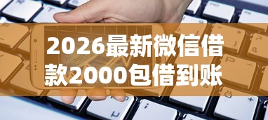 2026最新微信借款2000包借到账，总结十个手机小额黑户快速贷款软件！
