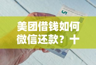 美团借钱如何微信还款？十大平台最容易借到钱的推荐