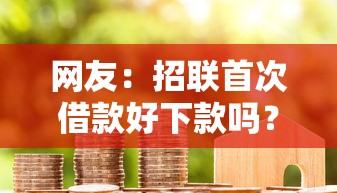 网友:招联首次借款好下款吗?求介绍几款找贷款平台 网友:招联首次借款好下款吗?求介绍几款找贷款平台