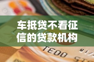 车抵贷不看征信的贷款机构有哪些？7个支持下款到微信的信用不好哪几个平台可以借钱
