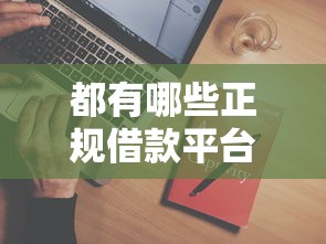 都有哪些正规借款平台有哪些?8个有什么借钱平台推荐给你 都有哪些正规借款平台有哪些?8个有什么借钱平台推荐给你