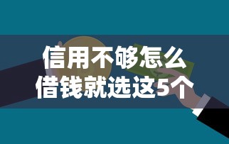 信用不够怎么借钱就选这5个4000元正规不查征信下款的平台