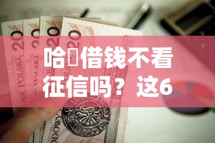 哈啰借钱不看征信吗?这6个秒批无面签贷款口子值得一试 哈啰借钱不看征信吗?这6个秒批无面签贷款口子值得一试