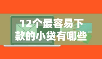 12个最容易下款的小贷有哪些？分享9个比较好的小额贷款软件