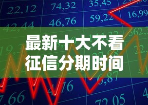 最新十大不看征信分期时间长的贷款平台，专治借钱救急500