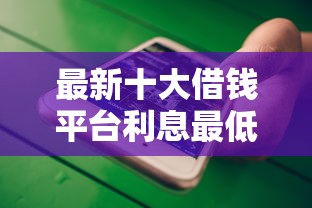 最新十大借钱平台利息最低，专治微信有贝贝借钱的吗