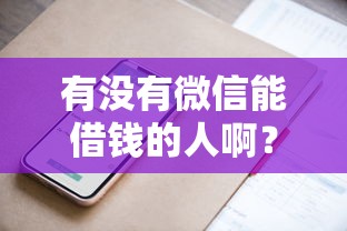 有没有微信能借钱的人啊？盘点5个91借钱平台客服电话给你参考
