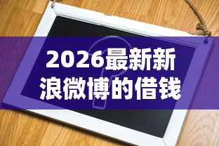 2026最新新浪微博的借钱需要(支持微信),7个借钱平台容易通过的无私分享 2026最新新浪微博的借钱需要(支持微信),7个借钱平台容易通过的无私分享