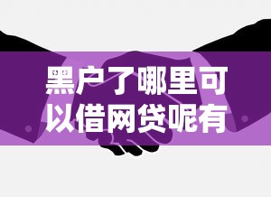黑户了哪里可以借网贷呢有哪些?9个先息后本贷款平台推荐给你 黑户了哪里可以借网贷呢有哪些?9个先息后本贷款平台推荐给你